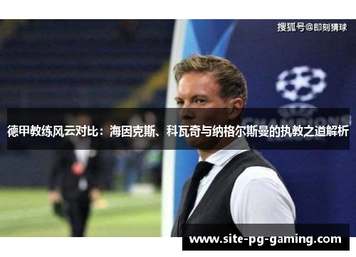 德甲教练风云对比:海因克斯、科瓦奇与纳格尔斯曼的执教之道解析 德甲教练风云对比:海因克斯、科瓦奇与纳格尔斯曼的执教之道解析