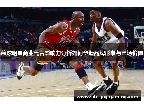 篮球明星商业代言影响力分析如何塑造品牌形象与市场价值