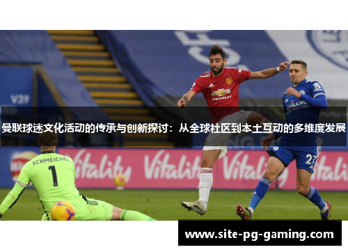 曼联球迷文化活动的传承与创新探讨:从全球社区到本土互动的多维度发展 曼联球迷文化活动的传承与创新探讨:从全球社区到本土互动的多维度发展
