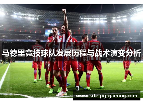 马德里竞技球队发展历程与战术演变分析 马德里竞技球队发展历程与战术演变分析