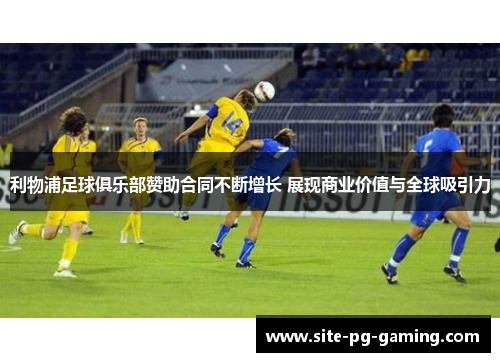 利物浦足球俱乐部赞助合同不断增长 展现商业价值与全球吸引力