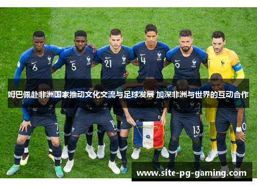 姆巴佩赴非洲国家推动文化交流与足球发展 加深非洲与世界的互动合作