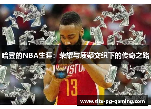 哈登的NBA生涯:荣耀与质疑交织下的传奇之路 哈登的NBA生涯:荣耀与质疑交织下的传奇之路