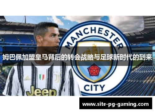 姆巴佩加盟皇马背后的转会战略与足球新时代的到来