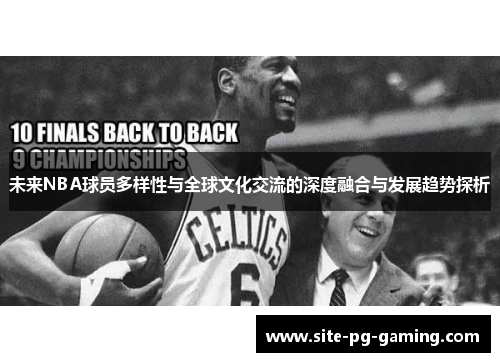 未来NBA球员多样性与全球文化交流的深度融合与发展趋势探析 未来NBA球员多样性与全球文化交流的深度融合与发展趋势探析