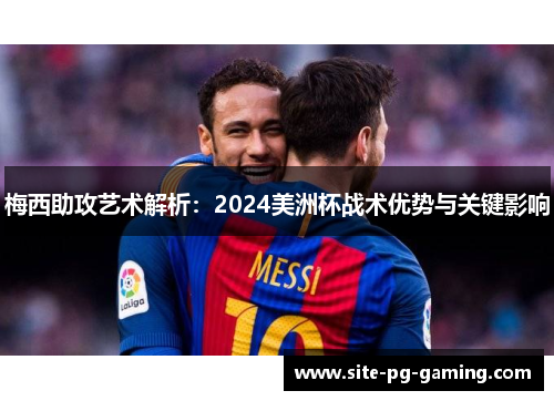 梅西助攻艺术解析:2024美洲杯战术优势与关键影响 梅西助攻艺术解析:2024美洲杯战术优势与关键影响