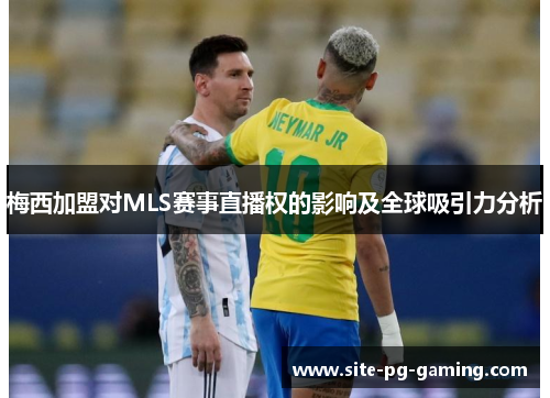 梅西加盟对MLS赛事直播权的影响及全球吸引力分析