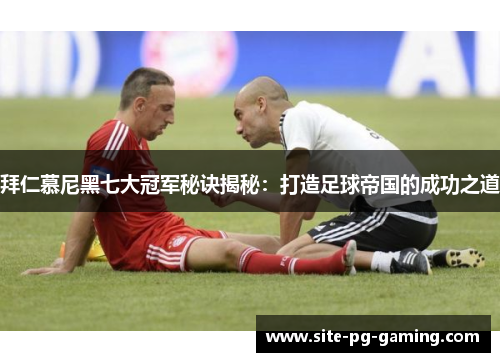 拜仁慕尼黑七大冠军秘诀揭秘:打造足球帝国的成功之道 拜仁慕尼黑七大冠军秘诀揭秘:打造足球帝国的成功之道