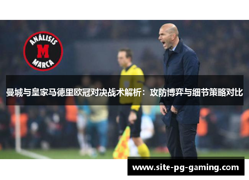 曼城与皇家马德里欧冠对决战术解析:攻防博弈与细节策略对比 曼城与皇家马德里欧冠对决战术解析:攻防博弈与细节策略对比
