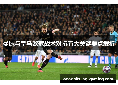 曼城与皇马欧冠战术对抗五大关键要点解析 曼城与皇马欧冠战术对抗五大关键要点解析