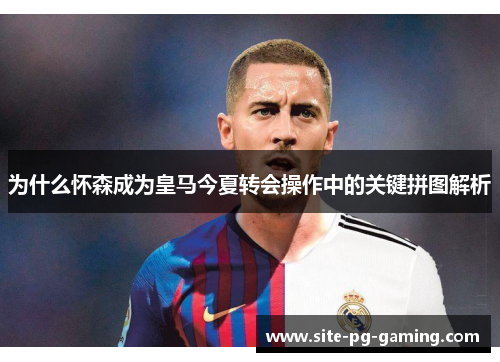 为什么怀森成为皇马今夏转会操作中的关键拼图解析