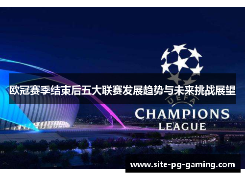 欧冠赛季结束后五大联赛发展趋势与未来挑战展望