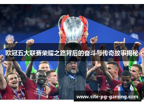 欧冠五大联赛荣耀之路背后的奋斗与传奇故事揭秘