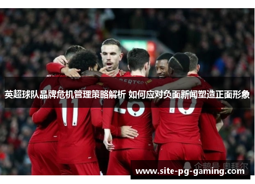 英超球队品牌危机管理策略解析 如何应对负面新闻塑造正面形象