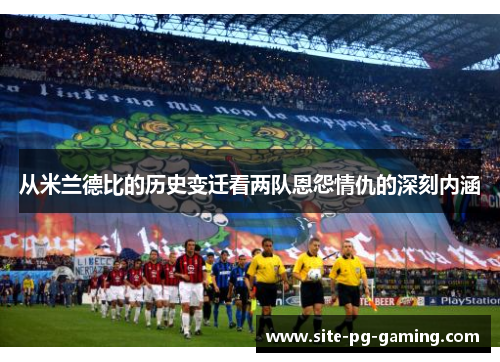 从米兰德比的历史变迁看两队恩怨情仇的深刻内涵