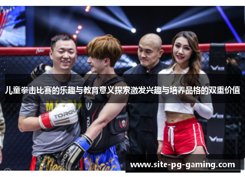 儿童拳击比赛的乐趣与教育意义探索激发兴趣与培养品格的双重价值 儿童拳击比赛的乐趣与教育意义探索激发兴趣与培养品格的双重价值