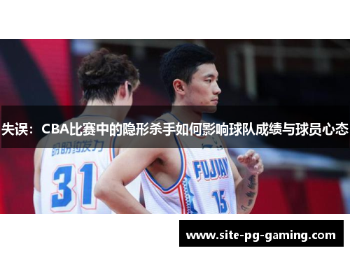 失误:CBA比赛中的隐形杀手如何影响球队成绩与球员心态 失误:CBA比赛中的隐形杀手如何影响球队成绩与球员心态