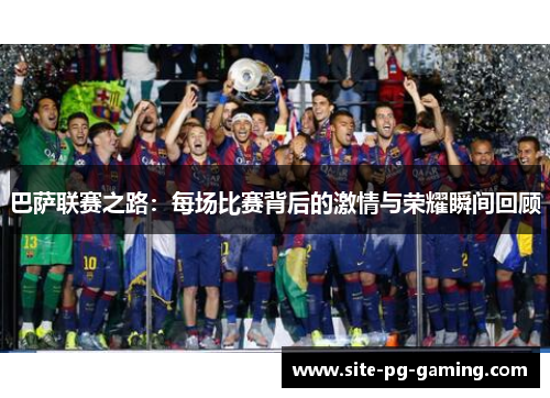 巴萨联赛之路:每场比赛背后的激情与荣耀瞬间回顾 巴萨联赛之路:每场比赛背后的激情与荣耀瞬间回顾