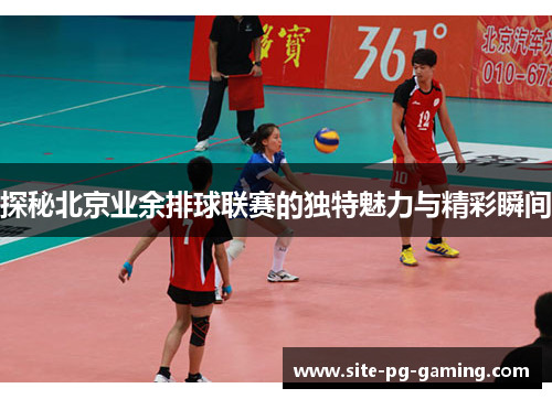 探秘北京业余排球联赛的独特魅力与精彩瞬间