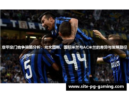 意甲豪门竞争策略分析：尤文图斯、国际米兰与AC米兰的差异与发展路径