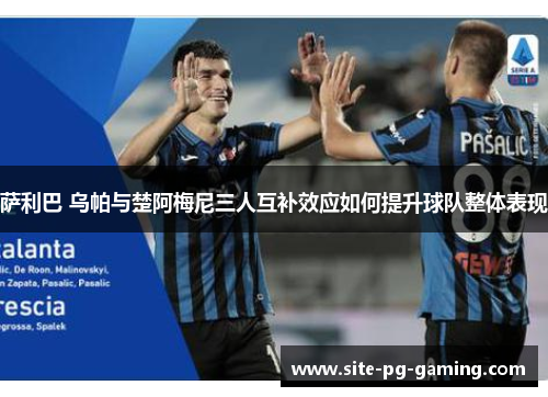 萨利巴 乌帕与楚阿梅尼三人互补效应如何提升球队整体表现