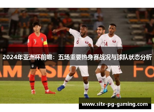 2024年亚洲杯前瞻：五场重要热身赛战况与球队状态分析