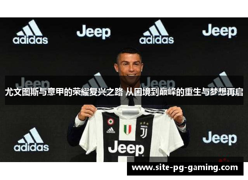 尤文图斯与意甲的荣耀复兴之路 从困境到巅峰的重生与梦想再启 尤文图斯与意甲的荣耀复兴之路 从困境到巅峰的重生与梦想再启