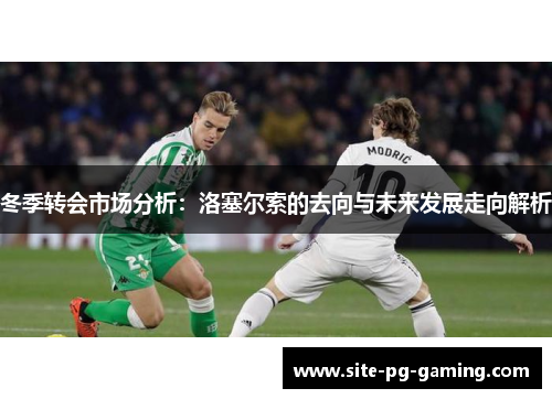 冬季转会市场分析:洛塞尔索的去向与未来发展走向解析 冬季转会市场分析:洛塞尔索的去向与未来发展走向解析