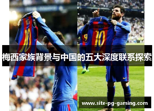 梅西家族背景与中国的五大深度联系探索