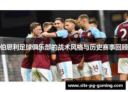 伯恩利足球俱乐部的战术风格与历史赛事回顾