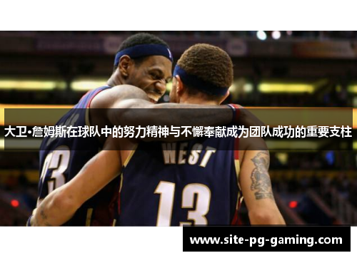 大卫·詹姆斯在球队中的努力精神与不懈奉献成为团队成功的重要支柱