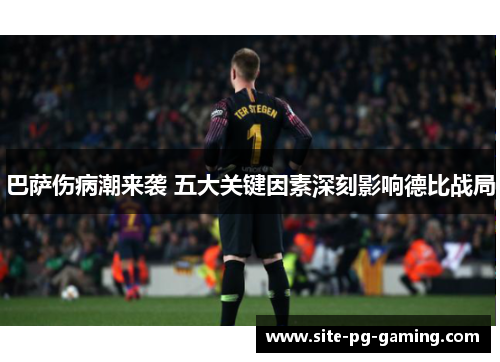 巴萨伤病潮来袭 五大关键因素深刻影响德比战局