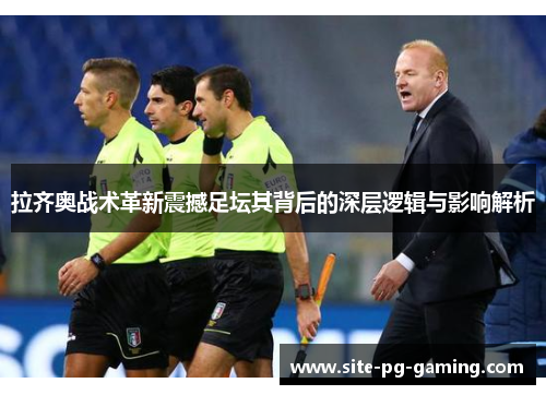 拉齐奥战术革新震撼足坛其背后的深层逻辑与影响解析