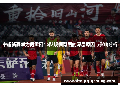 中超新赛季为何重回16队规模背后的深层原因与影响分析