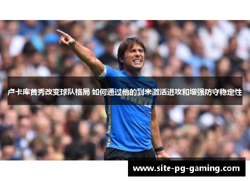 卢卡库首秀改变球队格局 如何通过他的到来激活进攻和增强防守稳定性