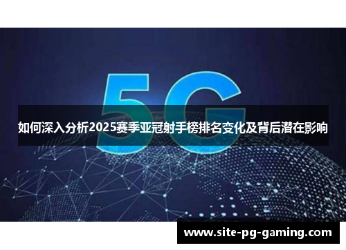 如何深入分析2025赛季亚冠射手榜排名变化及背后潜在影响