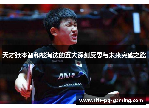 天才张本智和被淘汰的五大深刻反思与未来突破之路 天才张本智和被淘汰的五大深刻反思与未来突破之路