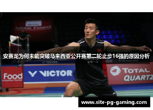 安赛龙为何未能突破马来西亚公开赛第二轮止步16强的原因分析 安赛龙为何未能突破马来西亚公开赛第二轮止步16强的原因分析