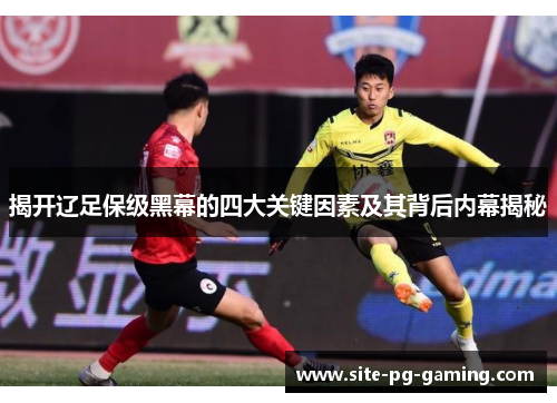 揭开辽足保级黑幕的四大关键因素及其背后内幕揭秘