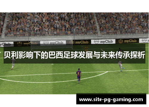 贝利影响下的巴西足球发展与未来传承探析