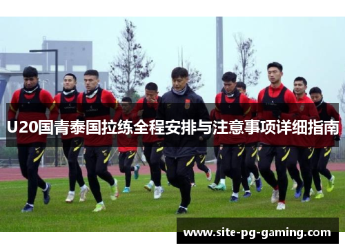 U20国青泰国拉练全程安排与注意事项详细指南