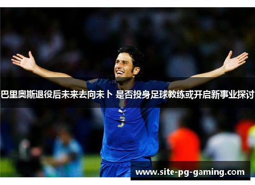 巴里奥斯退役后未来去向未卜 是否投身足球教练或开启新事业探讨