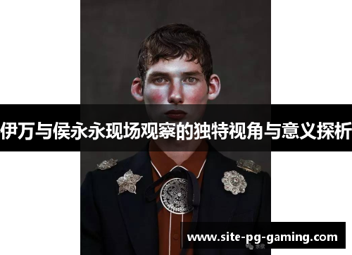 伊万与侯永永现场观察的独特视角与意义探析