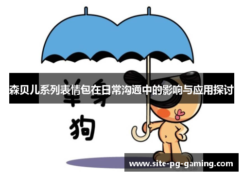 森贝儿系列表情包在日常沟通中的影响与应用探讨 森贝儿系列表情包在日常沟通中的影响与应用探讨