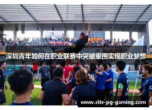 深圳青年如何在职业联赛中突破重围实现职业梦想