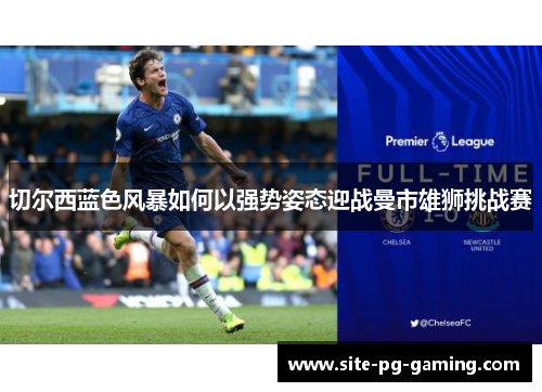 切尔西蓝色风暴如何以强势姿态迎战曼市雄狮挑战赛
