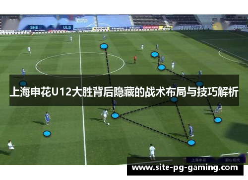 上海申花U12大胜背后隐藏的战术布局与技巧解析