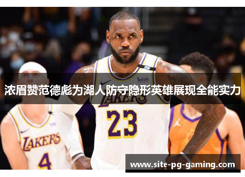 浓眉赞范德彪为湖人防守隐形英雄展现全能实力 浓眉赞范德彪为湖人防守隐形英雄展现全能实力