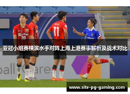 亚冠小组赛横滨水手对阵上海上港赛事解析及战术对比