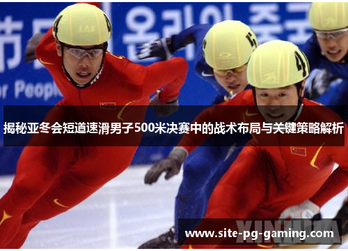 揭秘亚冬会短道速滑男子500米决赛中的战术布局与关键策略解析